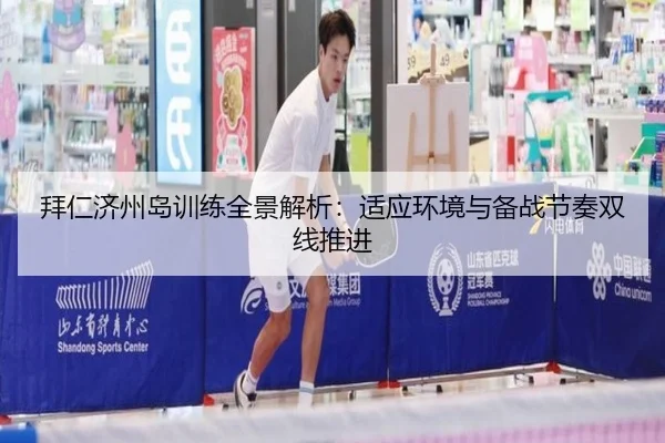 拜仁济州岛训练全景解析：适应环境与备战节奏双线推进